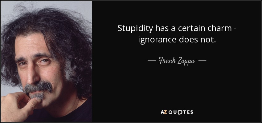 La estupidez tiene cierto encanto, la ignorancia no. - Frank Zappa
