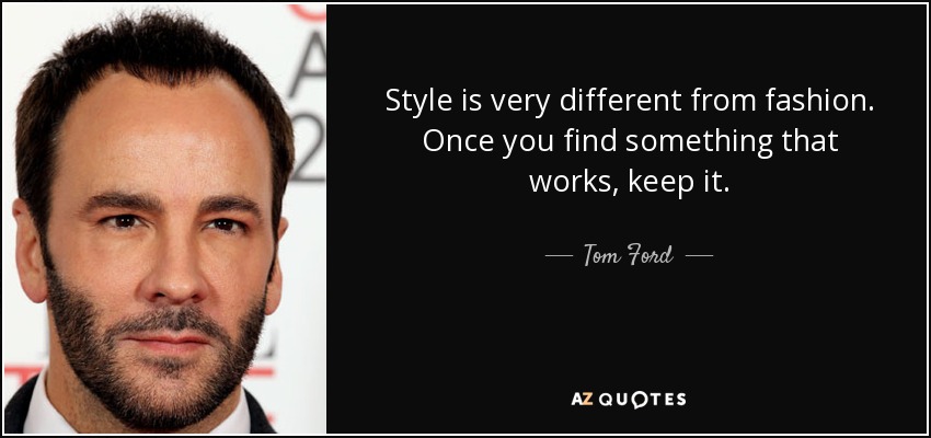 Style is very different from fashion. Once you find something that works, keep it. - Tom Ford