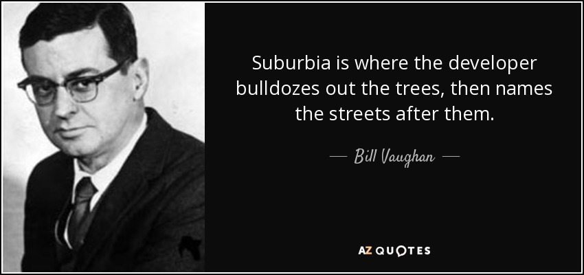 En los suburbios, los promotores arrasan los árboles y ponen sus nombres a las calles. - Bill Vaughan