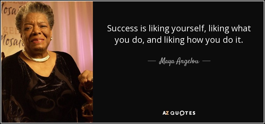 El éxito es gustarte a ti mismo, gustarte lo que haces y gustarte cómo lo haces. - Maya Angelou