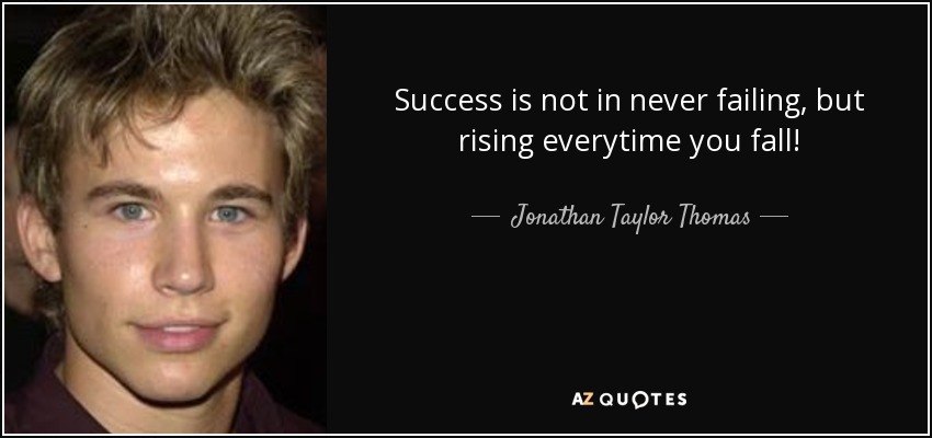 Success is not in never failing, but rising everytime you fall! - Jonathan Taylor Thomas