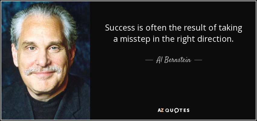 Success is often the result of taking a misstep in the right direction. - Al Bernstein