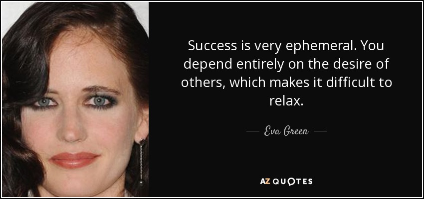 El éxito es muy efímero. Dependes totalmente del deseo de los demás, lo que te dificulta relajarte. - Eva Green