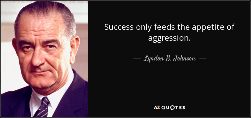 Success only feeds the appetite of aggression. - Lyndon B. Johnson