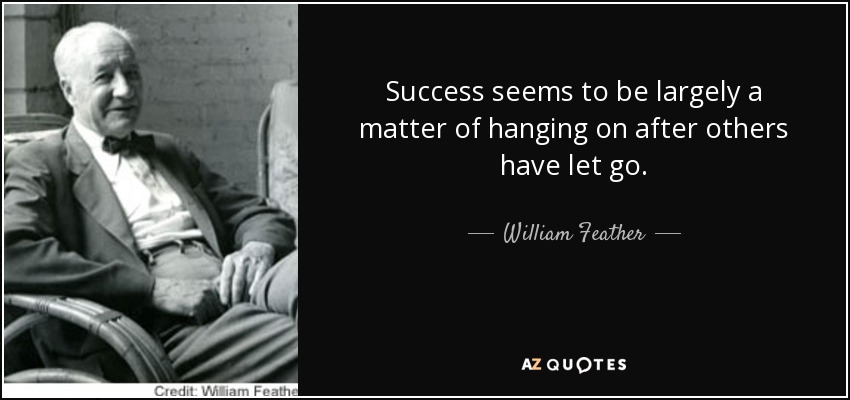 El éxito parece ser en gran medida una cuestión de aguantar después de que otros lo hayan dejado ir. - William Feather