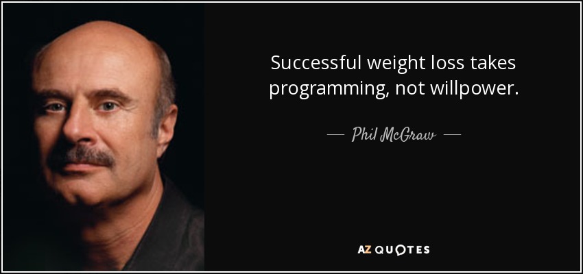 Successful weight loss takes programming, not willpower. - Phil McGraw