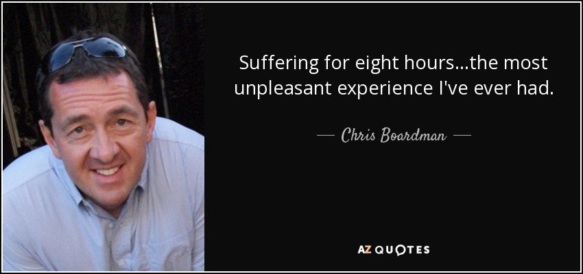 Suffering for eight hours...the most unpleasant experience I've ever had. - Chris Boardman