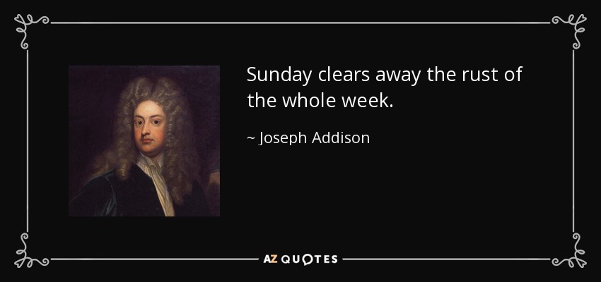 El domingo limpia el óxido de toda la semana. - Joseph Addison