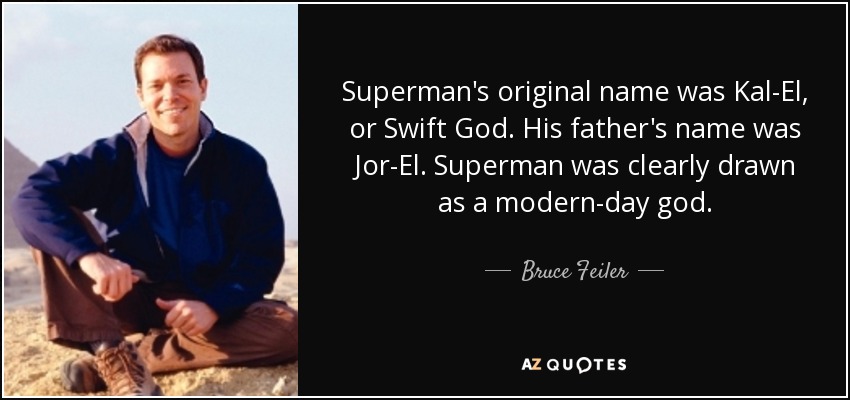 El nombre original de Superman era Kal-El, o Dios Veloz. El nombre de su padre era Jor-El. Superman fue dibujado claramente como un dios moderno. - Bruce Feiler