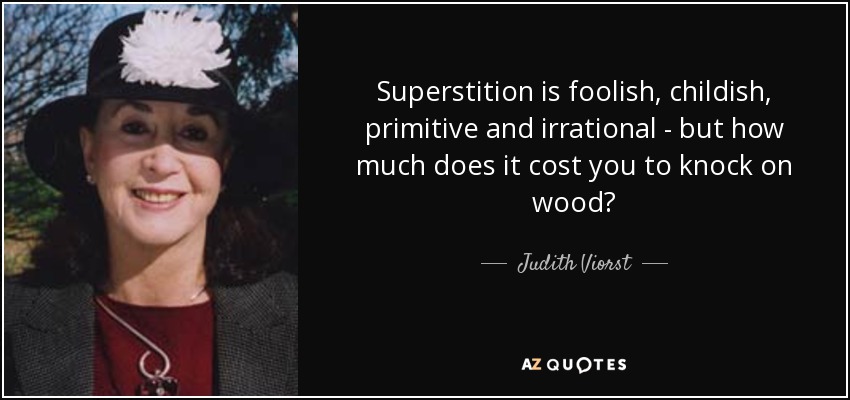 La superstición es tonta, infantil, primitiva e irracional, pero ¿cuánto cuesta tocar madera? - Judith Viorst