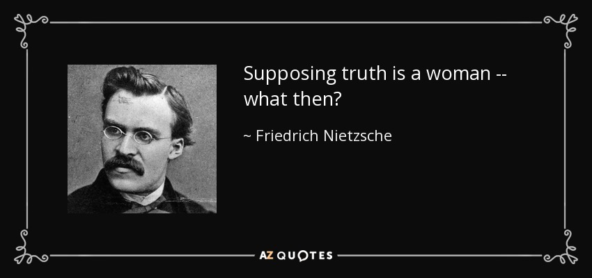 Supposing truth is a woman -- what then? - Friedrich Nietzsche