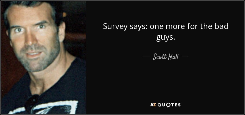 Survey says: one more for the bad guys. - Scott Hall