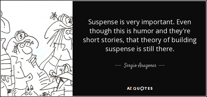 Suspense is very important. Even though this is humor and they're short stories, that theory of building suspense is still there. - Sergio Aragones