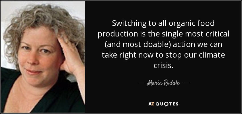 Switching to all organic food production is the single most critical (and most doable) action we can take right now to stop our climate crisis. - Maria Rodale