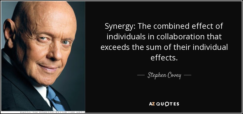 Synergy: The combined effect of individuals in collaboration that exceeds the sum of their individual effects. - Stephen Covey