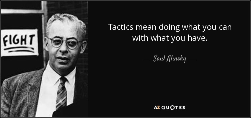 Tactics mean doing what you can with what you have. - Saul Alinsky