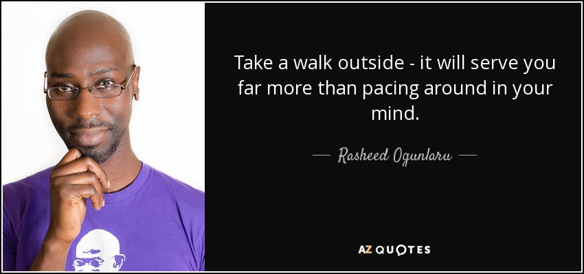 Take a walk outside - it will serve you far more than pacing around in your mind. - Rasheed Ogunlaru