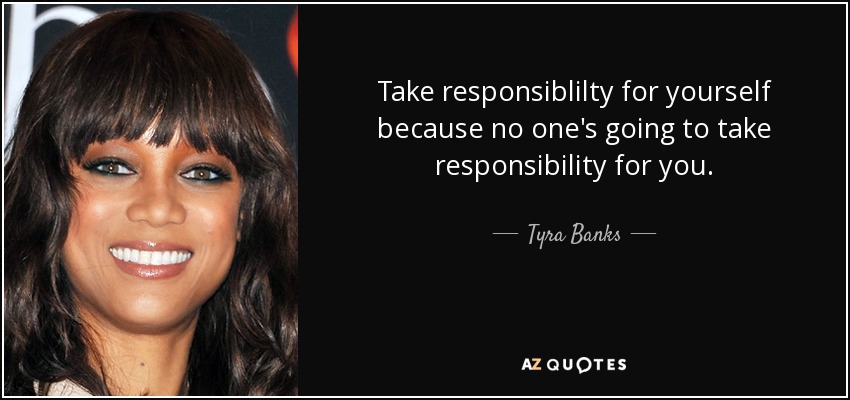 Take responsiblilty for yourself because no one's going to take responsibility for you. - Tyra Banks