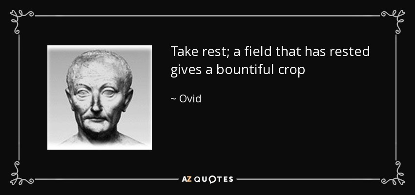 Take rest; a field that has rested gives a bountiful crop - Ovid