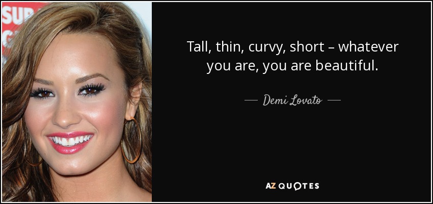 Tall, thin, curvy, short – whatever you are, you are beautiful. - Demi Lovato