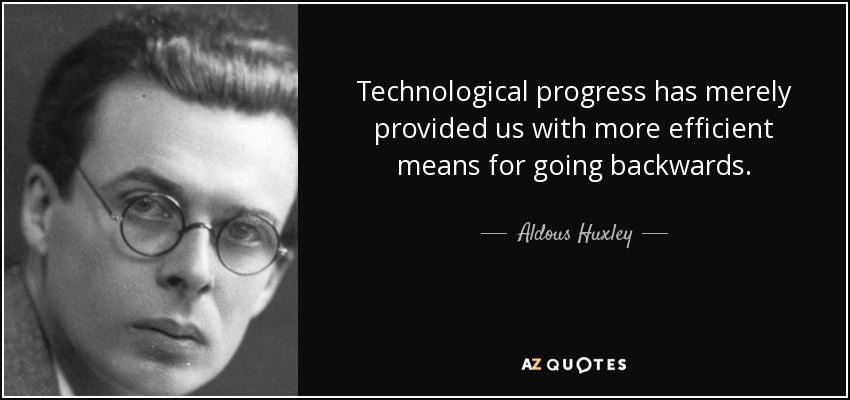 Technological progress has merely provided us with more efficient means for going backwards. - Aldous Huxley