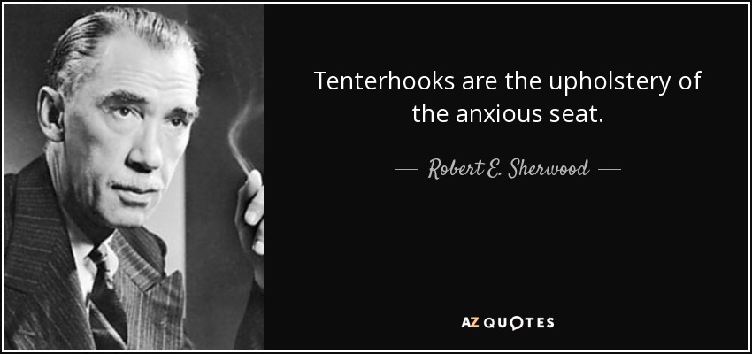 Tenterhooks are the upholstery of the anxious seat. - Robert E. Sherwood