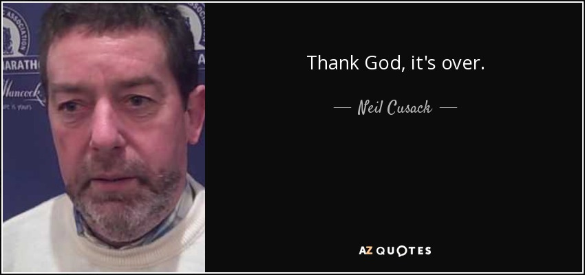 Thank God, it's over. - Neil Cusack