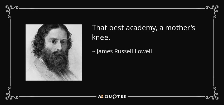 La mejor academia, la rodilla de una madre. - James Russell Lowell