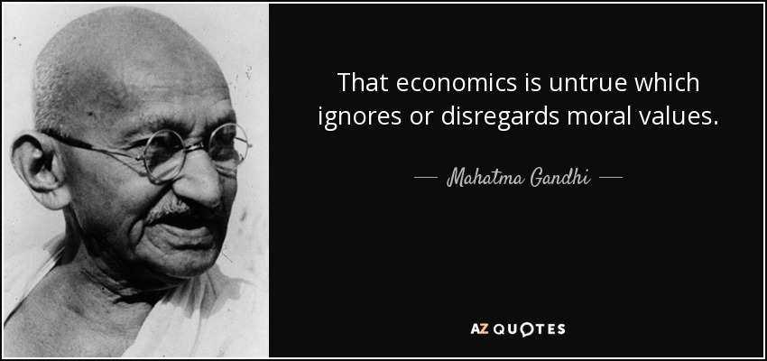 That economics is untrue which ignores or disregards moral values. - Mahatma Gandhi
