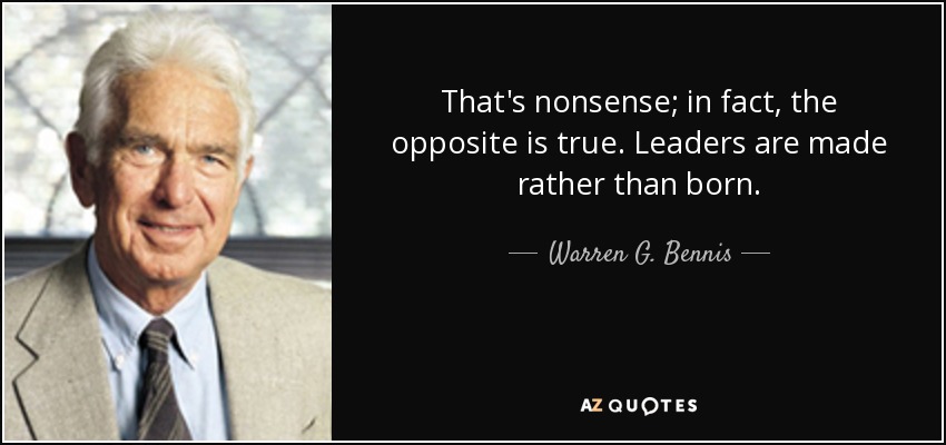 That's nonsense; in fact, the opposite is true. Leaders are made rather than born. - Warren G. Bennis