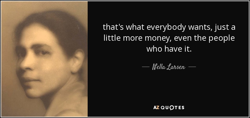 eso es lo que todo el mundo quiere, sólo un poco más de dinero, incluso las personas que lo tienen. - Nella Larsen