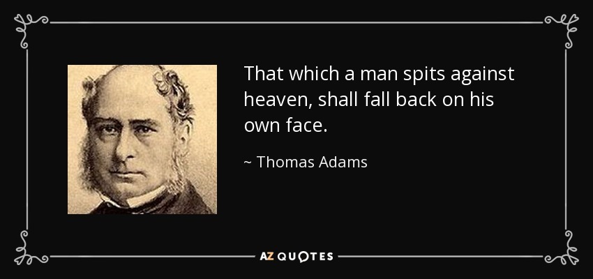 That which a man spits against heaven, shall fall back on his own face. - Thomas Adams