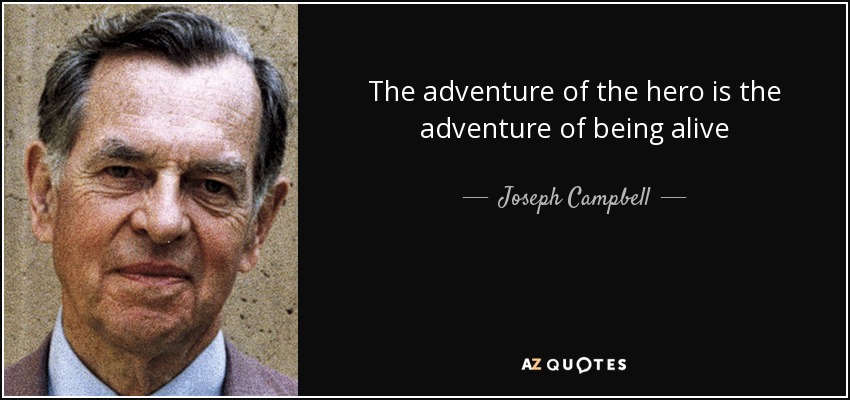 The adventure of the hero is the adventure of being alive - Joseph Campbell