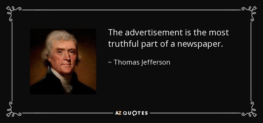 The advertisement is the most truthful part of a newspaper. - Thomas Jefferson