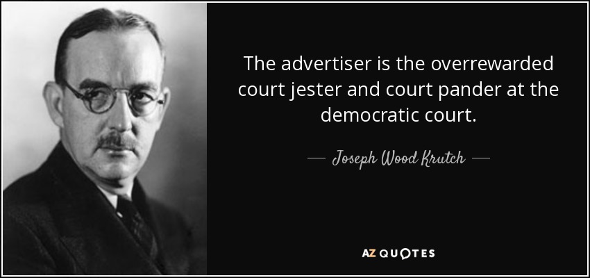The advertiser is the overrewarded court jester and court pander at the democratic court. - Joseph Wood Krutch
