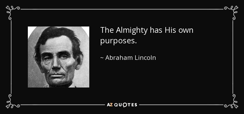 The Almighty has His own purposes. - Abraham Lincoln