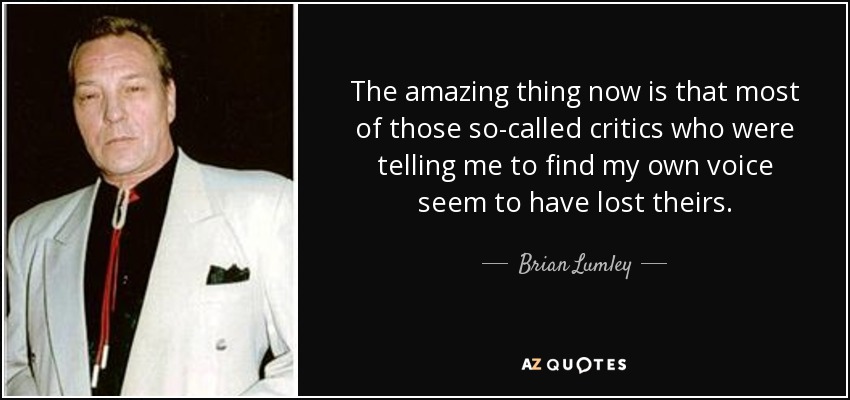 The amazing thing now is that most of those so-called critics who were telling me to find my own voice seem to have lost theirs. - Brian Lumley