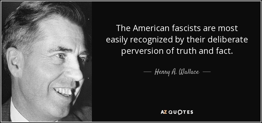 The American fascists are most easily recognized by their deliberate perversion of truth and fact. - Henry A. Wallace