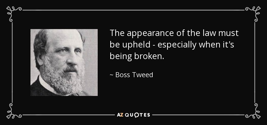 The appearance of the law must be upheld - especially when it's being broken. - Boss Tweed