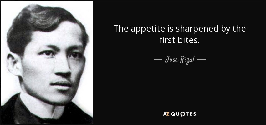 The appetite is sharpened by the first bites. - Jose Rizal