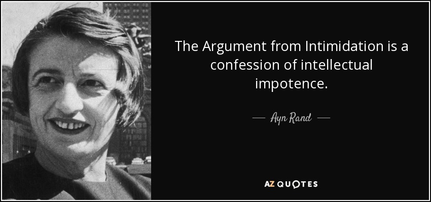 The Argument from Intimidation is a confession of intellectual impotence. - Ayn Rand