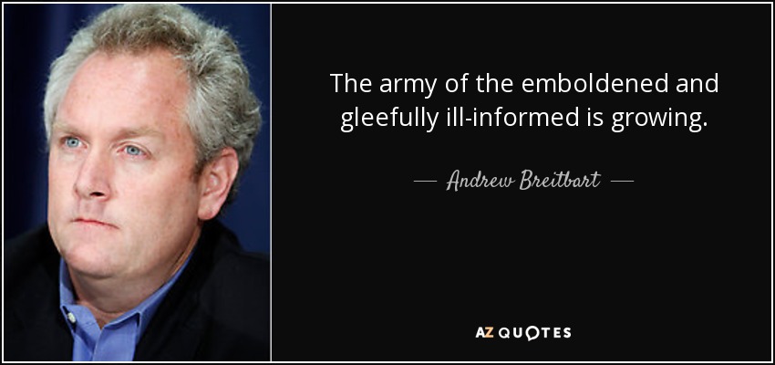 The army of the emboldened and gleefully ill-informed is growing. - Andrew Breitbart