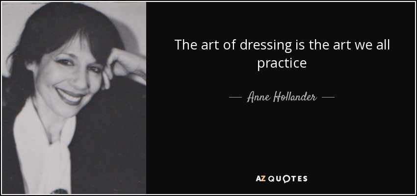 The art of dressing is the art we all practice - Anne Hollander