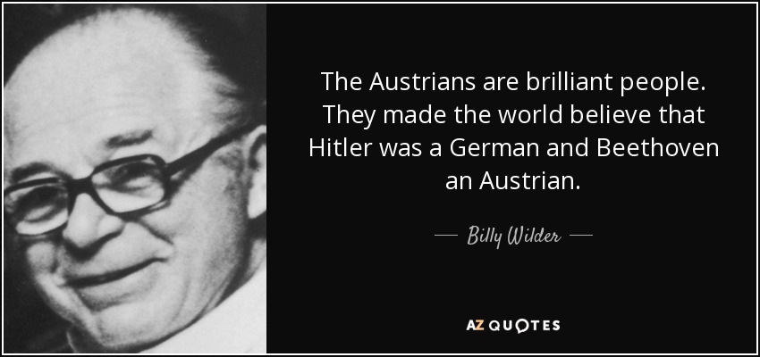 The Austrians are brilliant people. They made the world believe that Hitler was a German and Beethoven an Austrian. - Billy Wilder