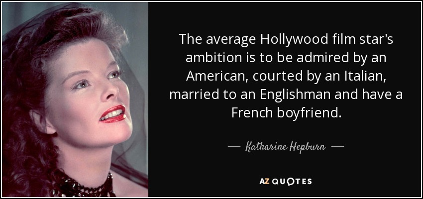 The average Hollywood film star's ambition is to be admired by an American, courted by an Italian, married to an Englishman and have a French boyfriend. - Katharine Hepburn