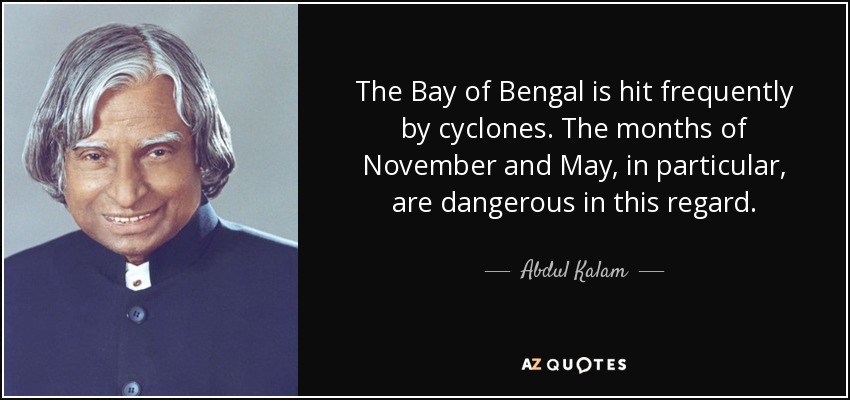 The Bay of Bengal is hit frequently by cyclones. The months of November and May, in particular, are dangerous in this regard. - Abdul Kalam
