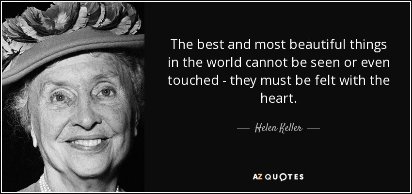 Las cosas mejores y más bellas del mundo no se ven, ni siquiera se tocan: hay que sentirlas con el corazón. - Helen Keller
