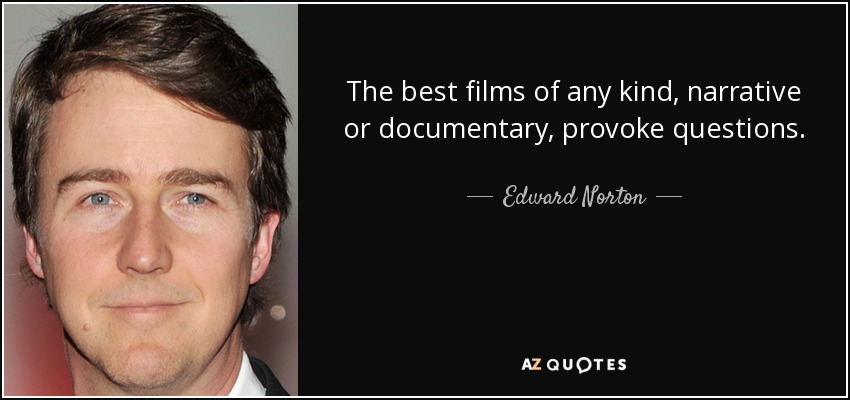 The best films of any kind, narrative or documentary, provoke questions. - Edward Norton