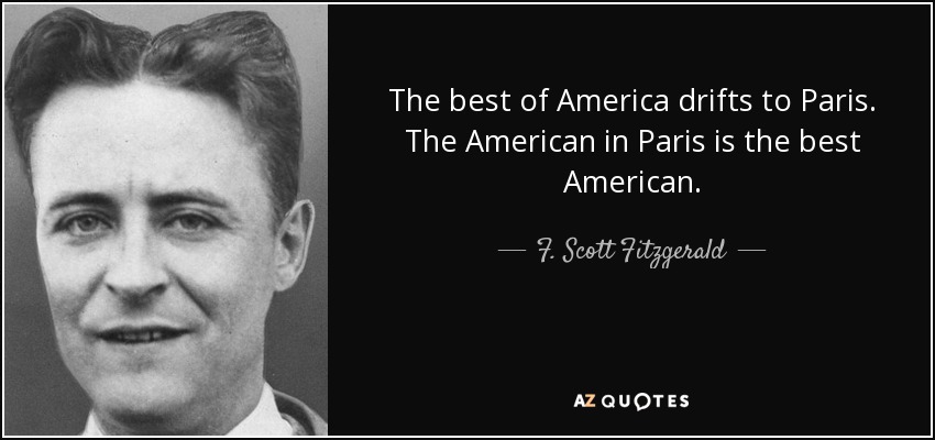 The best of America drifts to Paris. The American in Paris is the best American. - F. Scott Fitzgerald