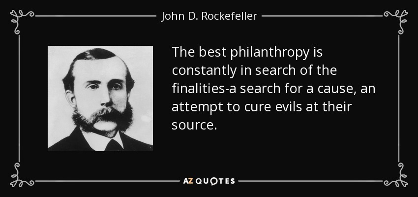 The best philanthropy is constantly in search of the finalities-a search for a cause, an attempt to cure evils at their source. - John D. Rockefeller